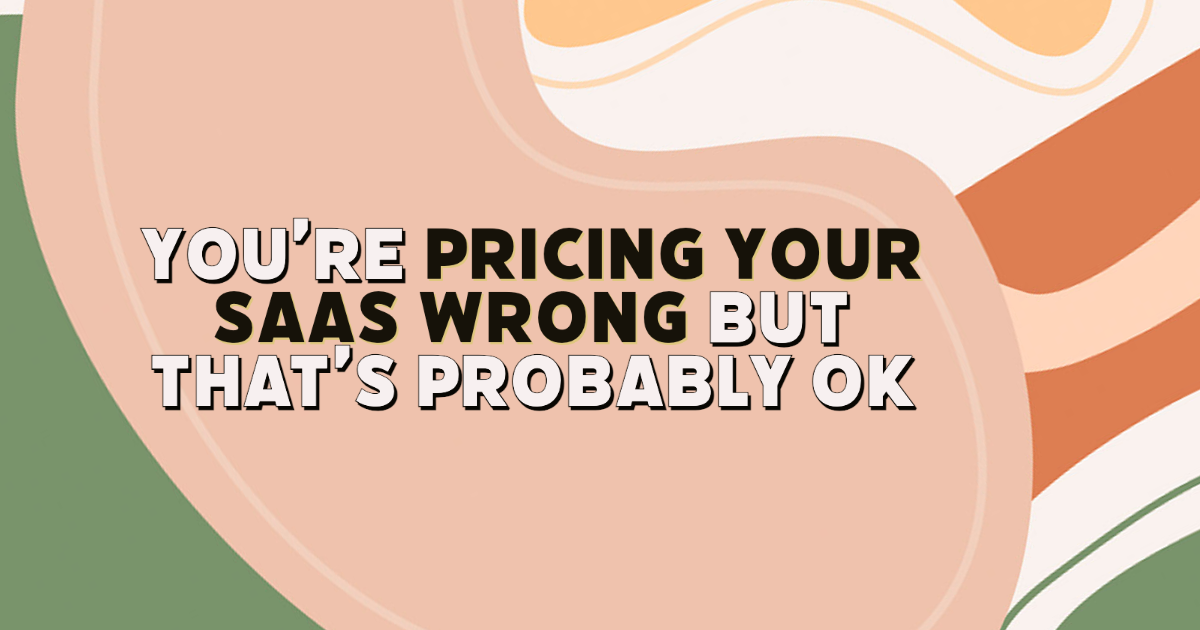 You’re pricing your SaaS wrong but that’s probably OK